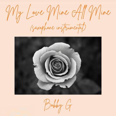 My Love Mine All Mine (Saxophone Instrumental) By Bobby G's cover