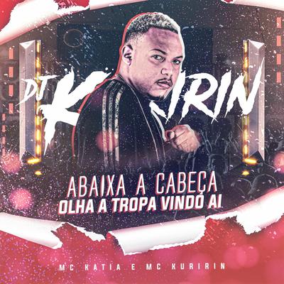 Abaixa a Cabeça Olha a Tropa Vindo Ai By Dj Kuririn, MC Katia's cover