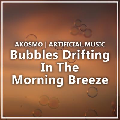 Bubbles Drifting in the Morning Breeze By Akosmo, Artificial.Music's cover