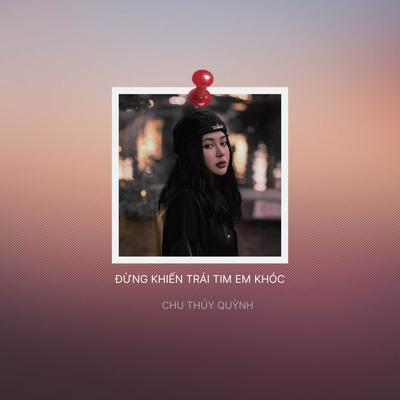 Đừng Khiến Trái Tim Em Khóc (Remix) By Chu Thuý Quỳnh's cover