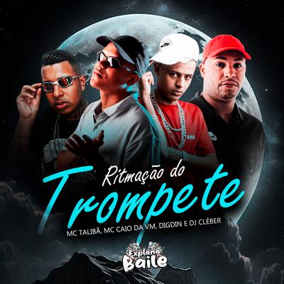 Ritmação do Trompete By Digdin, MC CAIO DA VM, Mc Talibã, DJ CLEBER, EXPLANA BAILE's cover