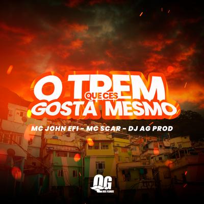 O Trem Que Ces Gosta Mesmo By Mc John Efi, Mc Scar, DJ AG PROD's cover