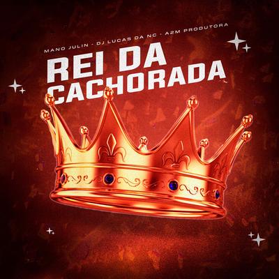 Rei da Cachorrada By Mano Julin, Dj Lucas da NC, A2M PRODUTORA's cover