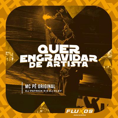 Quer Engravidar de Artista By MC Pê Original, DJ Kley, DJ Patrick R's cover