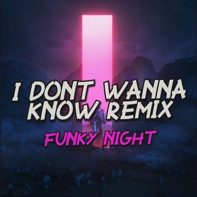 I DONT WANNA KNOW - Funky Night Remix's cover