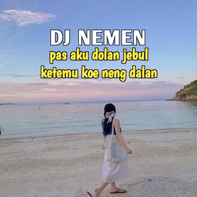 DJ NEMEN - Pas Aku Dolan Jebul Ketemu Koe Neng Dalan By DJ Santuys's cover