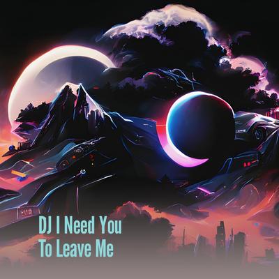 Dj I Need You to Leave Me's cover