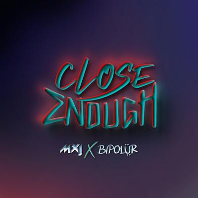 Close Enough By BIPOLUR, MXJ's cover