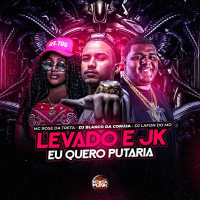 Levado e Jk Eu Quero Putaria By DJ Lafon Do Md, Mc Rose da Treta, Dj Blanco da Coruja's cover