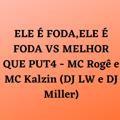 ELE É FODA,ELE É FODA VS MELHOR QUE PUT4 By Dj LW, MC Rogê, MC Kalzin, DJ MILLER OFICIAL's cover