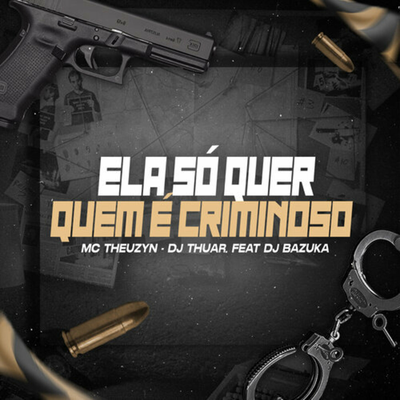 Ela Só Quer Quem É Criminoso By DJ THUAR, MC Theuzyn, dj bazuka's cover