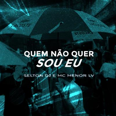 QUEM NÃO QUER SOU EU By Selton DJ, MC Menor LV's cover