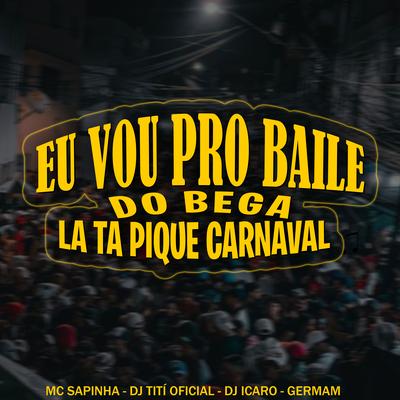 Eu Vou pro Baile do Bega La Ta Pique Carnaval By DJ TITÍ OFICIAL, Dj Ícaro, Mc Sapinha, Germam's cover