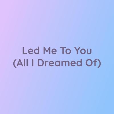 Led Me To You (All I Dreamed Of)'s cover