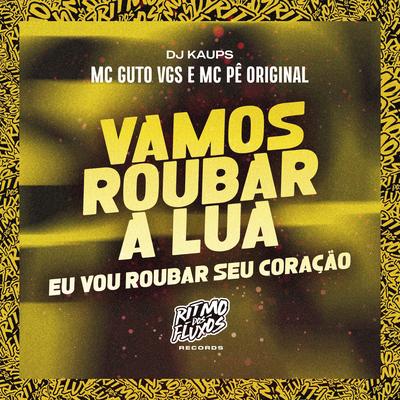 Vamos Roubar a Lua (Eu Vou Roubar Seu Coração) By DJ KAUPS, MC Guto VGS, MC Pê Original's cover