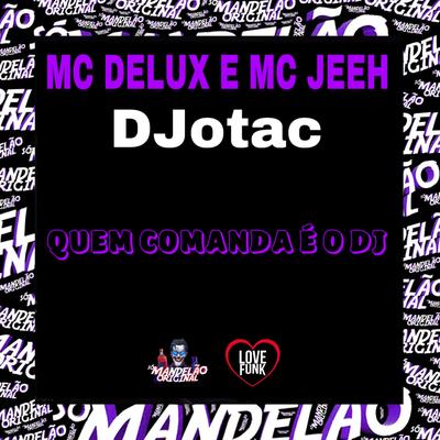 Quem Comanda É o Dj By Mc Jeeh, DJotac, Mc Delux's cover