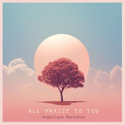 All Praise To You By Angelique Marketon's cover