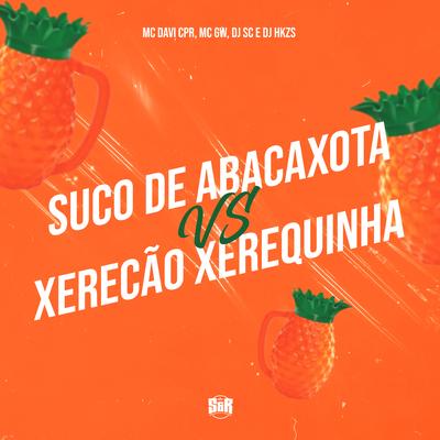 Suco de Abacaxota Vs Xerecão Xerequinha By Dj HKZS, DJ SC, Mc Gw, MC Davi CPR's cover