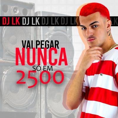 Vai pegar Nunca só em 2500 By Dj LK da Escócia's cover