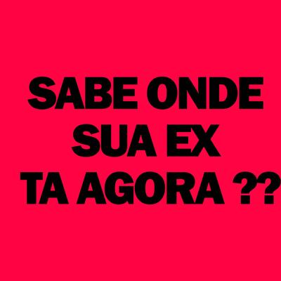 SABE ONDE SUA EX TA AGORA ?? 's cover