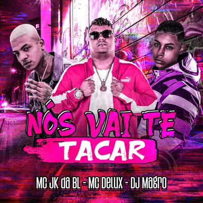 Nós Vai Te Tacar By Dj Magro, MC JK Da BL, Mc Delux's cover