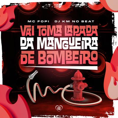 Vai Toma Lapada da Mangueira de Bombeiro By Mc Fopi, Love Funk, DJ KM NO BEAT's cover