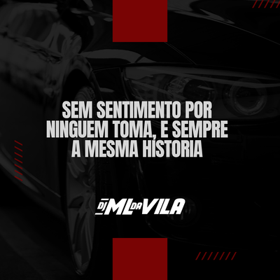 Sem Sentimento por Ninguem Toma, e Sempre a Mesma Historia By DJ ML da Vila's cover
