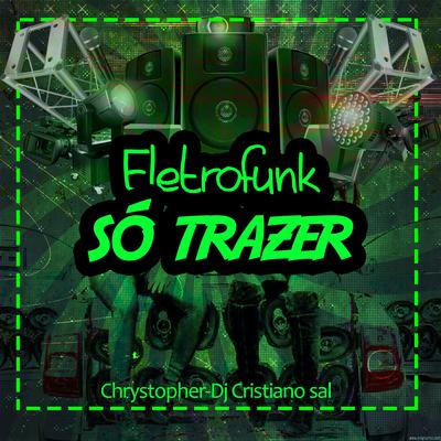 Eletrofunk Só Trazer By Chrystopher, DJ CRISTIANO SAL's cover