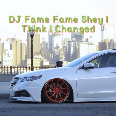 DJ Fame Fame Shey I Think I Changed's cover