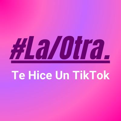 Te Hice Un TikTok By #La/Otra.'s cover