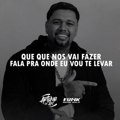 Que Que nos Vai Fazer Fala pra Onde Vou Te Levar By ARTHUR DE AFC, Funk SÉRIE GOLD's cover