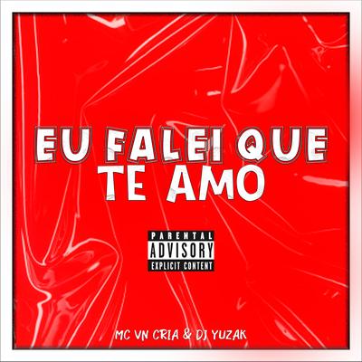 Eu Falei Que Te Amo By MC VN Cria, DJ YUZAK's cover