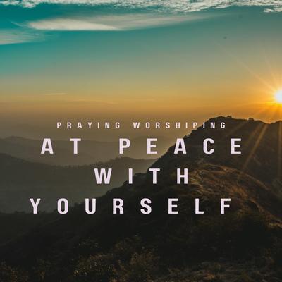 At Peace with Yourself By Praying Worshiping's cover