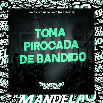 Toma Pirocada de Bandido By Mc Gw, MC Mg do Abc, DJ Derek XX's cover