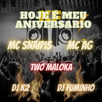 Hoje É Meu Aniversario By MC Snaipis, MC AG, Two Maloka, Dj K2, Dj Fuminho's cover