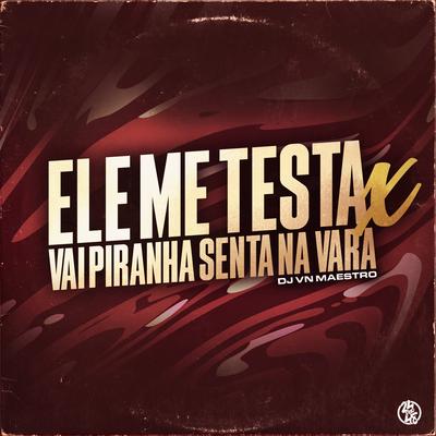 Ele Me Testa X Vai Piranha Senta na Vara By Dj VN Maestro's cover