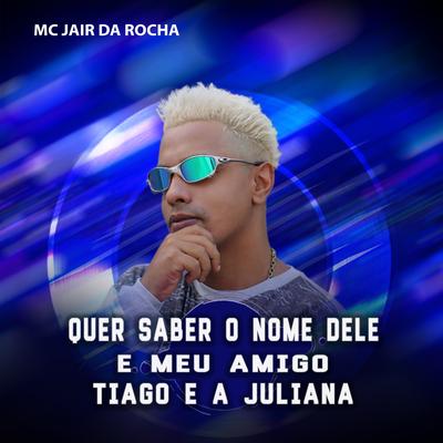 Quer Saber o Nome Dele É Meu Amigo Tiago e a Juliana By Mc Jair da Rocha's cover