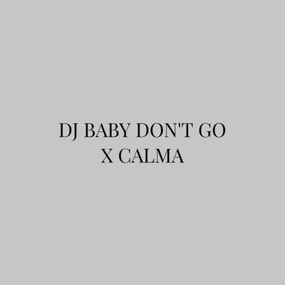 DJ BABY DON'T GO X CALMA's cover