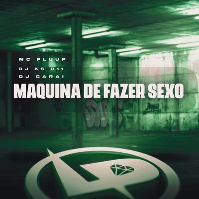 Máquina de Fazer Sexo By MC Fluup, DJ KS 011, DJ CARAI's cover