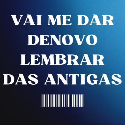 Vai Me Dar Denovo Lembrar das Antigas's cover