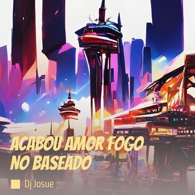 Acabou Amor Fogo no Baseado By DJ Josue's cover