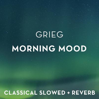 Grieg: Morning Mood - slowed + reverb By Classical Slowed + Reverb, Edvard Grieg's cover