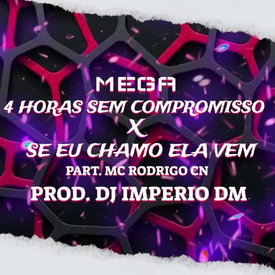 MEGA - 4 HORAS SEM COMPROMISSO X SE EU CHAMO ELA VEM By Dj Imperio DM, Mc Rodrigo do CN's cover