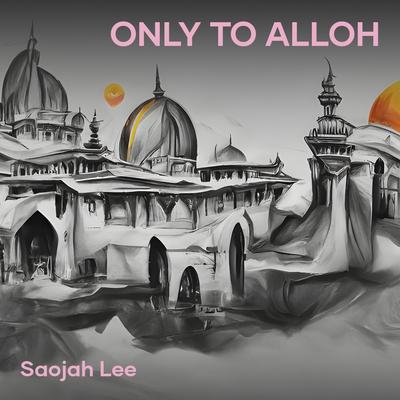 Only to Alloh By Saojah lee's cover