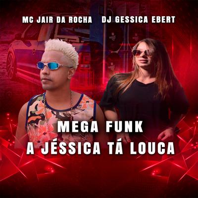 Mega Funk a Jéssica Tá Louca By DJ GESSICA EBERT, Mc Jair da Rocha's cover