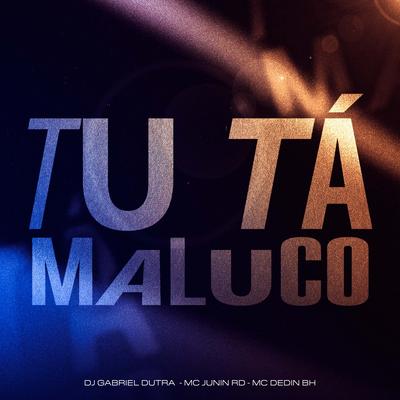 Tu Ta Maluco By Dj Gabriel Dutra, MC Junin RD, MC DEDIN BH's cover